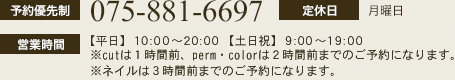 予約優先制:075-881-6697 定休日:月曜日 営業時間:ヘアー【平日】10:00～20:00 【土日祝】9:00～19:00 ネイル【平日】10:00～16:30 【土日祝】9:00～16:00